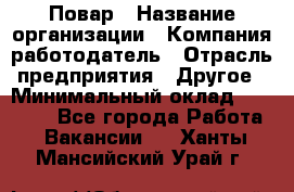 Повар › Название организации ­ Компания-работодатель › Отрасль предприятия ­ Другое › Минимальный оклад ­ 11 600 - Все города Работа » Вакансии   . Ханты-Мансийский,Урай г.